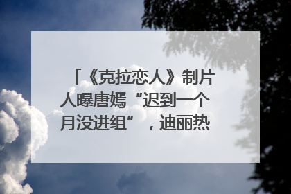 《克拉恋人》制片人曝唐嫣“迟到一个月没进组”，迪丽热巴险些被替换！刚刚，唐嫣方最新发声