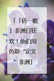 「侨一瞧」非洲日狂欢！他们用色彩“定义”非洲