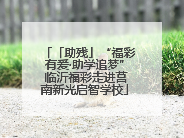 「助残」“福彩有爱·助学追梦” 临沂福彩走进莒南新光启智学校