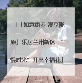 「如意康养 漫享陇原」乐居兰州新区 “慢时光”开出幸福花