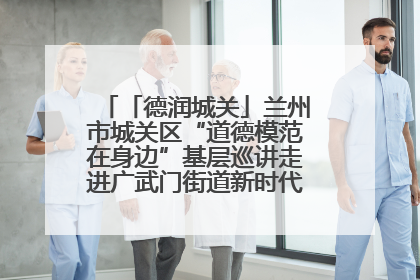 「德润城关」兰州市城关区“道德模范在身边”基层巡讲走进广武门街道新时代文明实践所