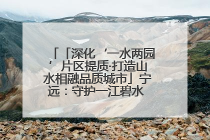 「深化‘一水两园’片区提质·打造山水相融品质城市」宁远：守护一江碧水 共享幸福河湖