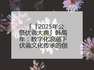 「2025年公祭伏羲大典」韩高年：数字化浪潮下伏羲文化传承的创新之道