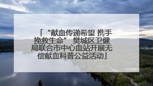 “献血传递希望 携手挽救生命” 樊城区卫健局联合市中心血站开展无偿献血科普公益活动