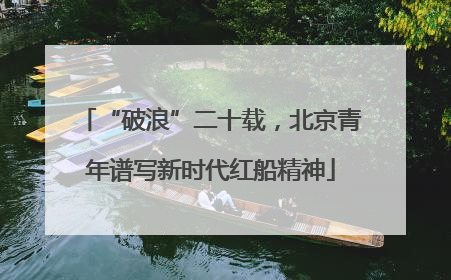 “破浪”二十载，北京青年谱写新时代红船精神