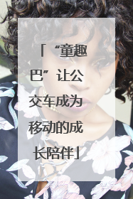 “童趣巴”让公交车成为移动的成长陪伴