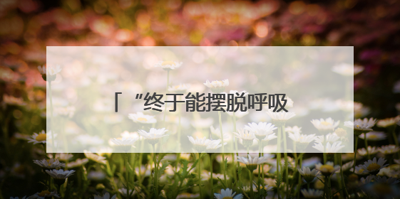 “终于能摆脱呼吸机了！”被这病折磨8年的他感慨万千