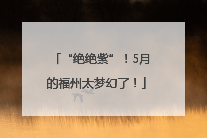 “绝绝紫”！5月的福州太梦幻了！