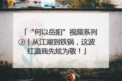 “何以岳阳”视频系列②｜从江湖到铁锅，这波红温我先炫为敬！