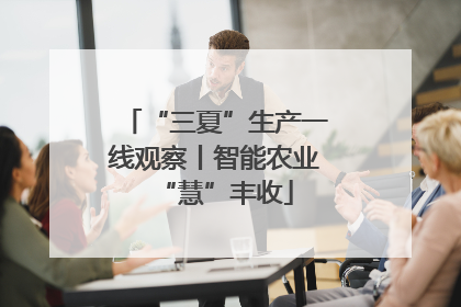 “三夏”生产一线观察丨智能农业“慧”丰收