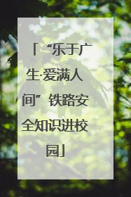 “乐于广生·爱满人间”铁路安全知识进校园