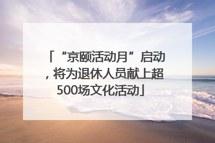 “京颐活动月”启动，将为退休人员献上超500场文化活动