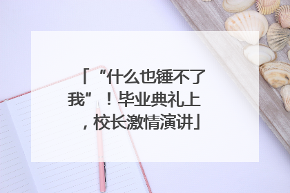 “什么也锤不了我”！毕业典礼上，校长激情演讲