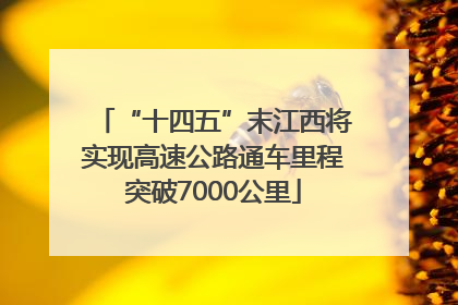 “十四五”末江西将实现高速公路通车里程突破7000公里