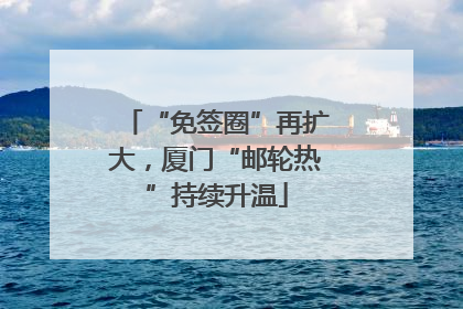 “免签圈”再扩大，厦门“邮轮热”持续升温