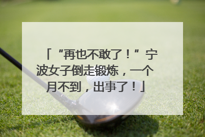 “再也不敢了！”宁波女子倒走锻炼，一个月不到，出事了！