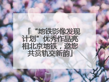“地铁影像发现计划”优秀作品亮相北京地铁，邀您共赏轨交新韵