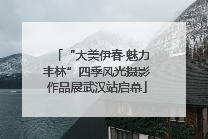 “大美伊春·魅力丰林”四季风光摄影作品展武汉站启幕