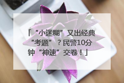 “小迷糊”又出经典“考题”？民警10分钟“神速”交卷！