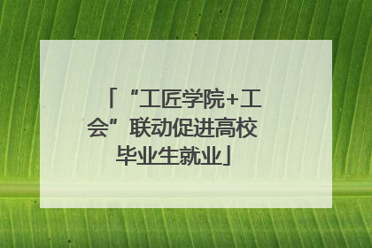 “工匠学院+工会”联动促进高校毕业生就业
