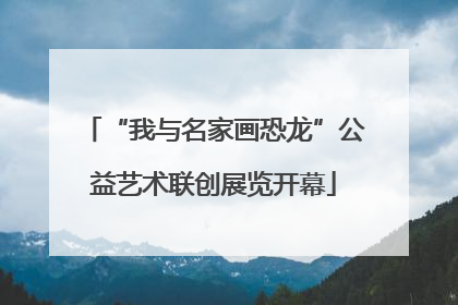 “我与名家画恐龙”公益艺术联创展览开幕