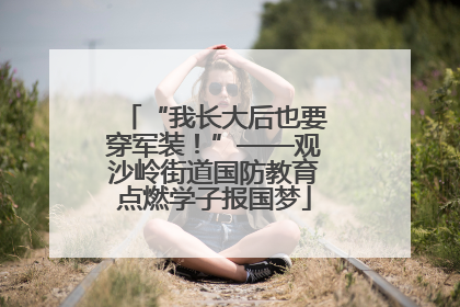 “我长大后也要穿军装！”——观沙岭街道国防教育点燃学子报国梦
