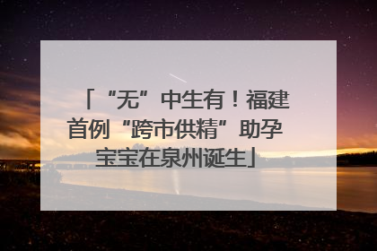 “无”中生有！福建首例“跨市供精”助孕宝宝在泉州诞生
