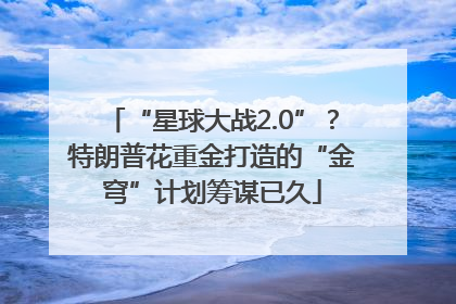 “星球大战2.0”？特朗普花重金打造的“金穹”计划筹谋已久