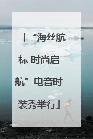 “海丝航标 时尚启航”电音时装秀举行