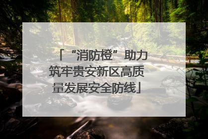 “消防橙”助力筑牢贵安新区高质量发展安全防线