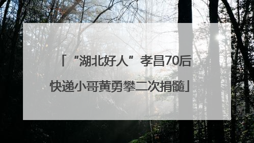 “湖北好人”孝昌70后快递小哥黄勇攀二次捐髓