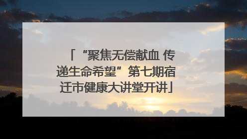 “聚焦无偿献血 传递生命希望”第七期宿迁市健康大讲堂开讲