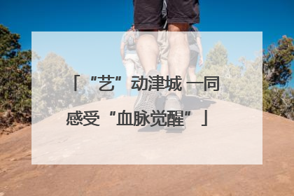 “艺”动津城 一同感受“血脉觉醒”