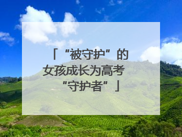 “被守护”的女孩成长为高考“守护者”