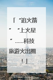 “追火箭”“上火星”……科技旅游火出圈！
