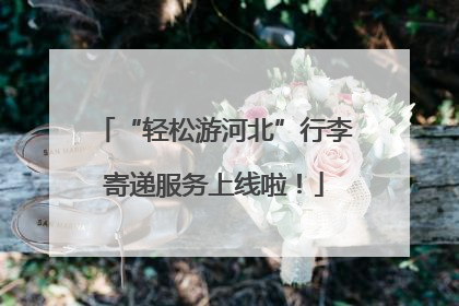 “轻松游河北”行李寄递服务上线啦！