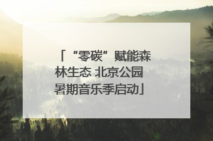 “零碳”赋能森林生态 北京公园暑期音乐季启动