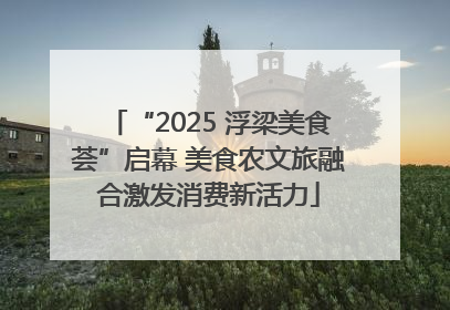 “2025 浮梁美食荟”启幕 美食农文旅融合激发消费新活力