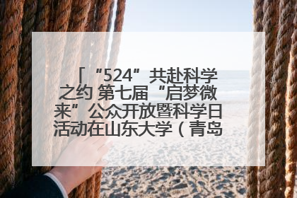 “524”共赴科学之约 第七届“启梦微来”公众开放暨科学日活动在山东大学（青岛）成功举办
