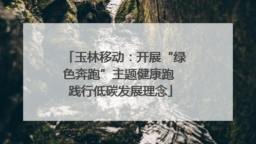 玉林移动：开展“绿色奔跑”主题健康跑 践行低碳发展理念