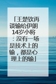 王楚钦再谈输给伊朗14岁小将：没有一场是技术上的输，都是心理上的输