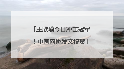 王欣瑜今日冲击冠军！中国网协发文祝贺