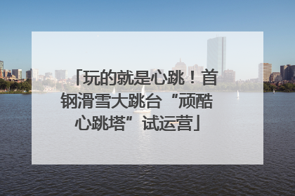 玩的就是心跳！首钢滑雪大跳台“顽酷心跳塔”试运营