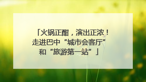火锅正酣，演出正浓！走进巴中“城市会客厅”和“旅游第一站”