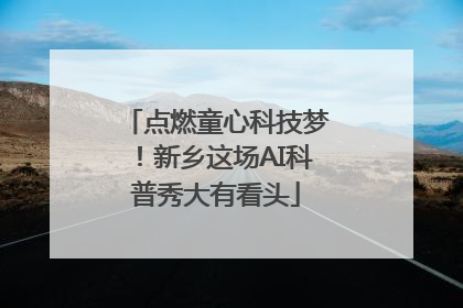点燃童心科技梦！新乡这场AI科普秀大有看头
