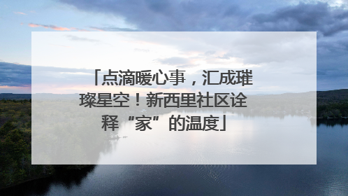 点滴暖心事，汇成璀璨星空！新西里社区诠释“家”的温度
