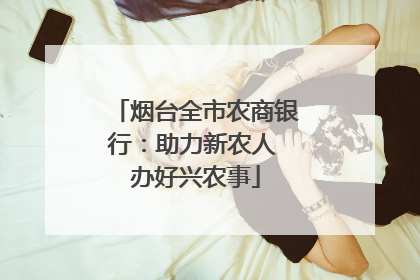 烟台全市农商银行：助力新农人 办好兴农事