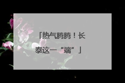 热气腾腾！长泰这一“端”