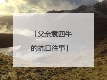 父亲袁四牛的抗日往事
