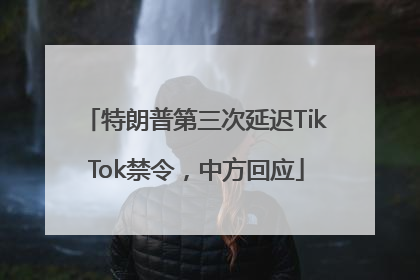 特朗普第三次延迟TikTok禁令，中方回应